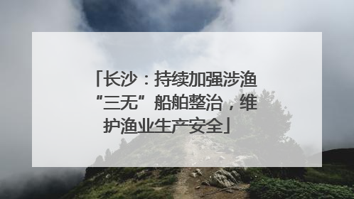 长沙：持续加强涉渔“三无”船舶整治，维护渔业生产安全
