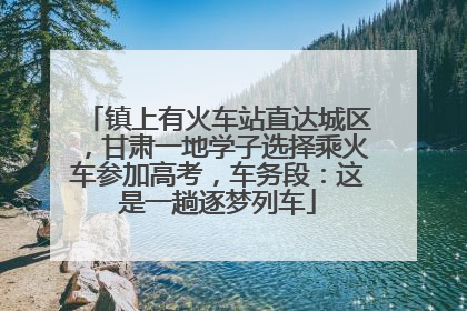 镇上有火车站直达城区，甘肃一地学子选择乘火车参加高考，车务段：这是一趟逐梦列车