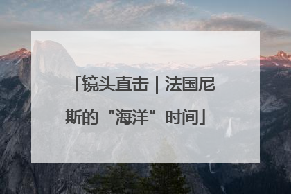 镜头直击｜法国尼斯的“海洋”时间