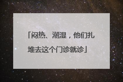 闷热、潮湿，他们扎堆去这个门诊就诊