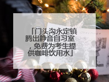 门头沟永定镇腾出静音自习室，免费为考生提供咖啡饮用水