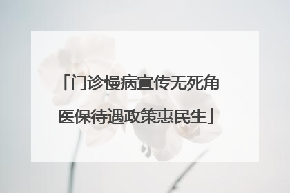 门诊慢病宣传无死角 医保待遇政策惠民生