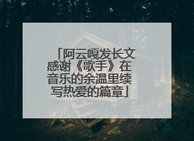 阿云嘎发长文感谢《歌手》在音乐的余温里续写热爱的篇章