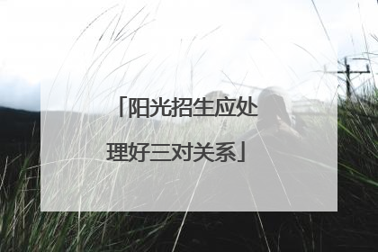 阳光招生应处理好三对关系