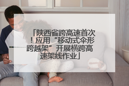陕西省跨高速首次！应用“移动式伞形跨越架”开展横跨高速架线作业