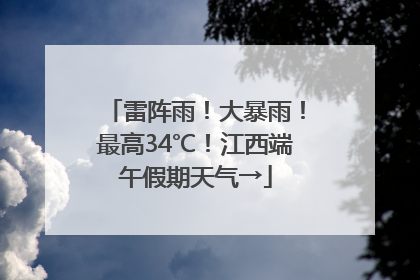 雷阵雨！大暴雨！最高34℃！江西端午假期天气→