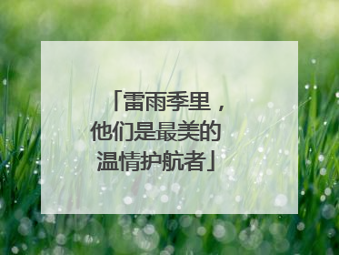 雷雨季里，他们是最美的温情护航者