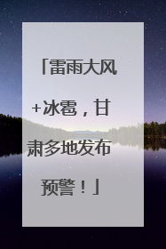 雷雨大风+冰雹，甘肃多地发布预警！