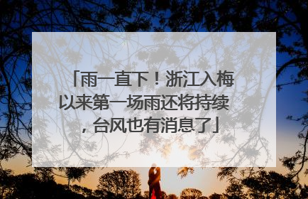 雨一直下！浙江入梅以来第一场雨还将持续，台风也有消息了