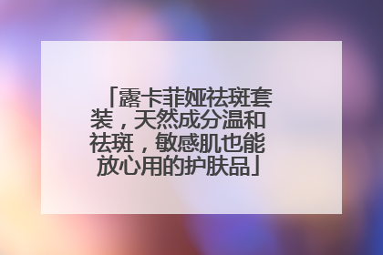 露卡菲娅祛斑套装，天然成分温和祛斑，敏感肌也能放心用的护肤品