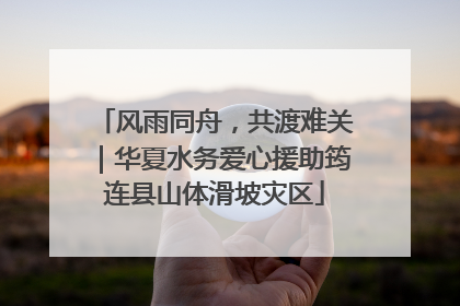 风雨同舟，共渡难关｜华夏水务爱心援助筠连县山体滑坡灾区