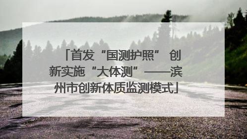 首发“国测护照” 创新实施“大体测”——滨州市创新体质监测模式