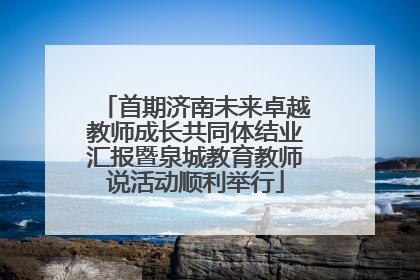 首期济南未来卓越教师成长共同体结业汇报暨泉城教育教师说活动顺利举行