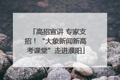 高招宣讲 专家支招！“大象新闻新高考课堂”走进濮阳