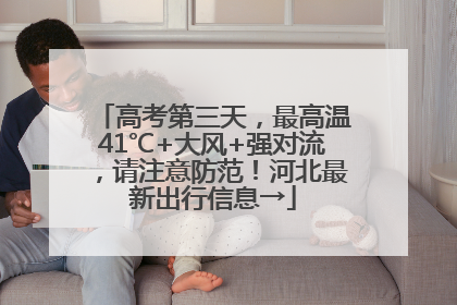 高考第三天，最高温41℃+大风+强对流，请注意防范！河北最新出行信息→
