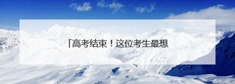 高考结束！这位考生最想做的事竟然是带孩子！