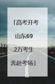 高考开考 山东69.2万考生奔赴考场