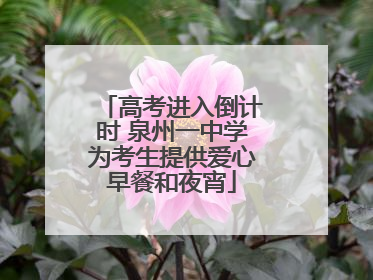 高考进入倒计时 泉州一中学为考生提供爱心早餐和夜宵