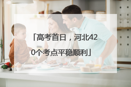 高考首日，河北420个考点平稳顺利