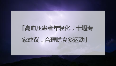 高血压患者年轻化，十堰专家建议：合理膳食多运动