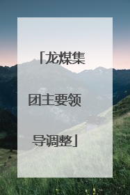 龙煤集团主要领导调整