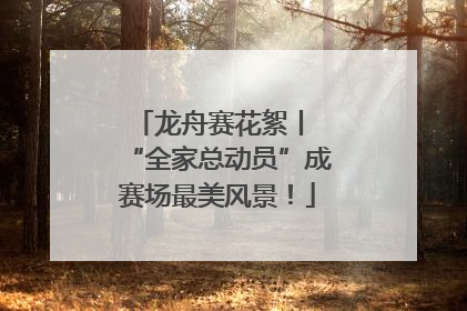 龙舟赛花絮丨 “全家总动员”成赛场最美风景！
