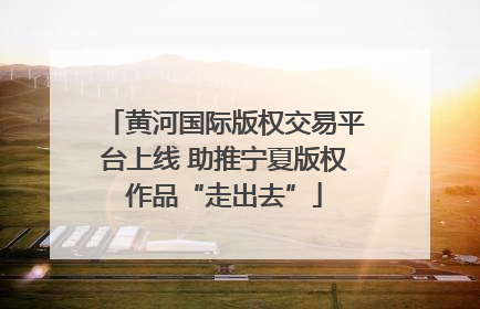 黄河国际版权交易平台上线 助推宁夏版权作品“走出去”