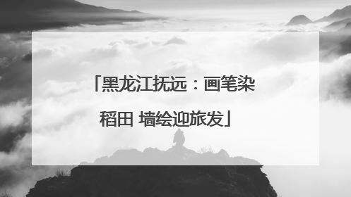 黑龙江抚远：画笔染稻田 墙绘迎旅发