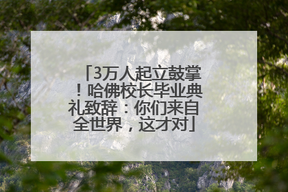3万人起立鼓掌！哈佛校长毕业典礼致辞：你们来自全世界，这才对