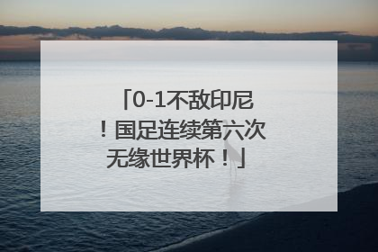 0-1不敌印尼！国足连续第六次无缘世界杯！