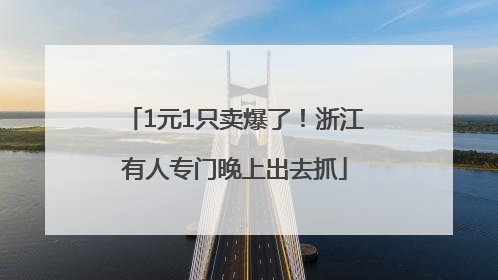 1元1只卖爆了！浙江有人专门晚上出去抓