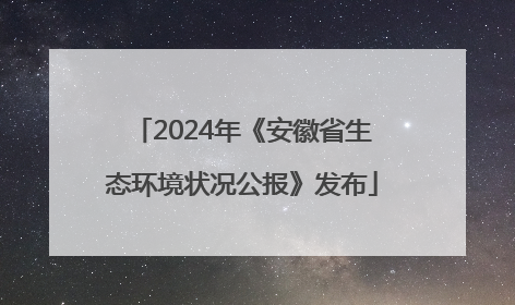 2024年《安徽省生态环境状况公报》发布