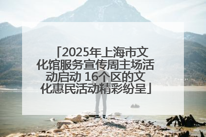 2025年上海市文化馆服务宣传周主场活动启动 16个区的文化惠民活动精彩纷呈