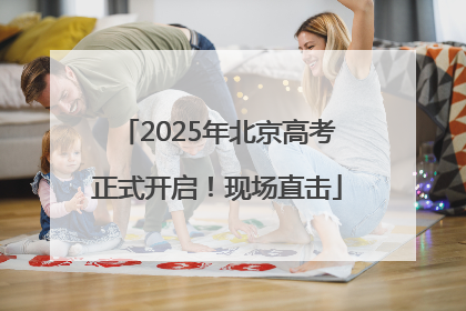 2025年北京高考正式开启！现场直击