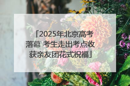 2025年北京高考落幕 考生走出考点收获亲友团花式祝福