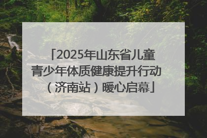 2025年山东省儿童青少年体质健康提升行动（济南站）暖心启幕