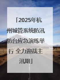 2025年杭州城管系统防汛防台应急演练举行 全力迎战主汛期