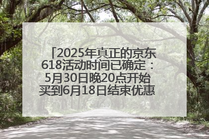 2025年真正的京东618活动时间已确定：5月30日晚20点开始买到6月18日结束优惠力度最大最便宜！