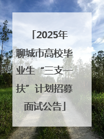 2025年聊城市高校毕业生“三支一扶”计划招募面试公告