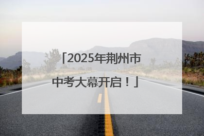 2025年荆州市中考大幕开启！