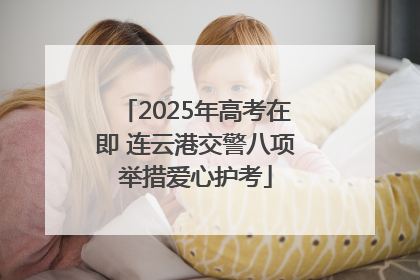 2025年高考在即 连云港交警八项举措爱心护考