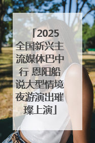 2025全国新兴主流媒体巴中行 恩阳船说大型情境夜游演出璀璨上演