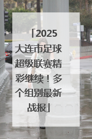 2025大连市足球超级联赛精彩继续！多个组别最新战报