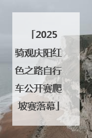 2025骑观庆阳红色之路自行车公开赛爬坡赛落幕