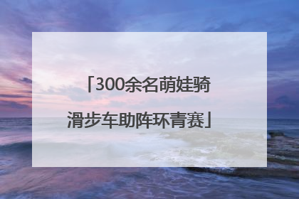 300余名萌娃骑滑步车助阵环青赛