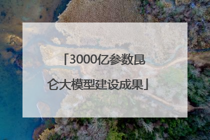 3000亿参数昆仑大模型建设成果