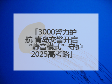3000警力护航 青岛交警开启“静音模式”守护2025高考路