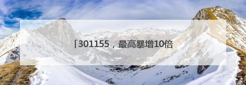 301155，最高暴增10倍！5股被扎堆盯上（附名单）