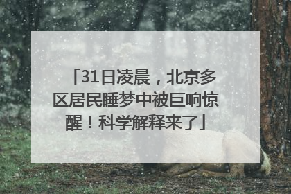 31日凌晨，北京多区居民睡梦中被巨响惊醒！科学解释来了