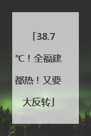 38.7℃！全福建都热！又要大反转